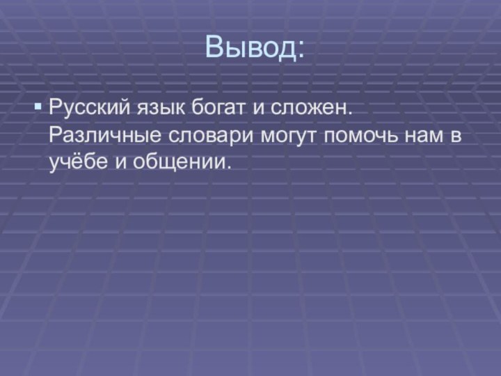 Вывод:Русский язык богат и сложен. Различные словари могут помочь нам в учёбе и общении.