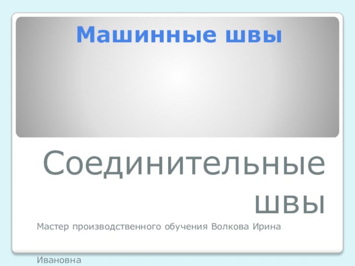 Машинные швыСоединительные швыМастер производственного обучения Волкова Ирина Ивановна