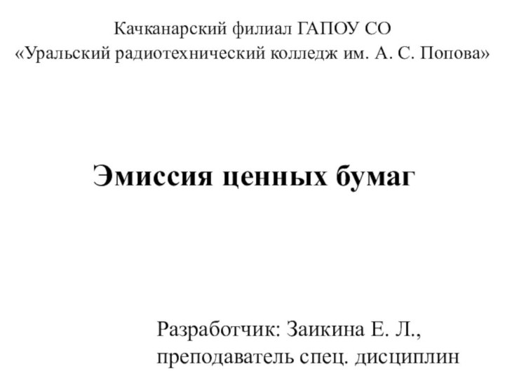 Эмиссия ценных бумагРазработчик: Заикина Е. Л., преподаватель спец. дисциплинКачканарский филиал ГАПОУ СО