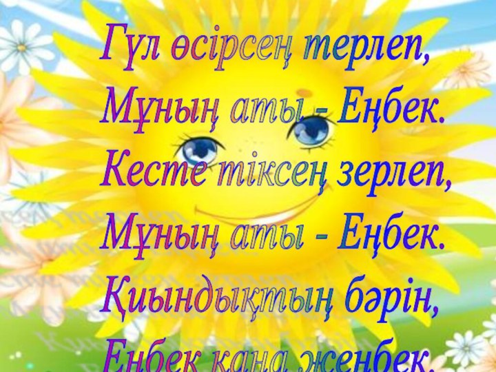 Гүл өсірсең терлеп,  Мұның аты - Еңбек.  Кесте тіксең зерлеп,