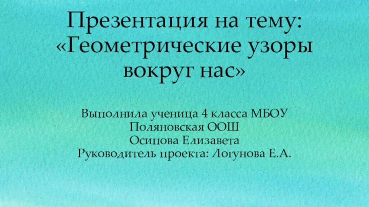 Презентация на тему: «Геометрические узоры вокруг нас»  Выполнила ученица 4 класса