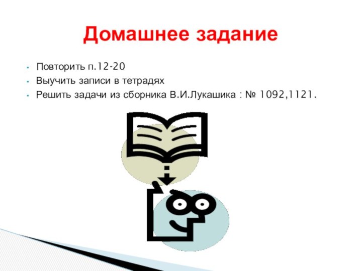 Повторить п.12-20Выучить записи в тетрадяхРешить задачи из сборника В.И.Лукашика : № 1092,1121.Домашнее задание