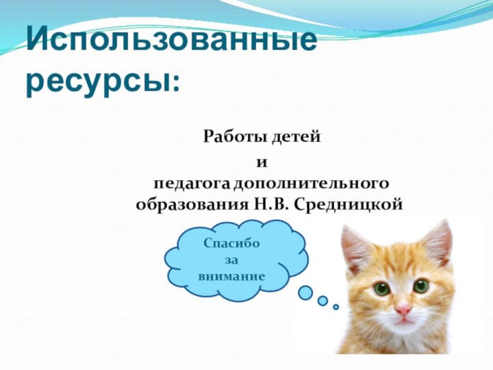 Использованные ресурсы:Работы детей и  педагога дополнительного образования Н.В. СредницкойСпасибо  за внимание