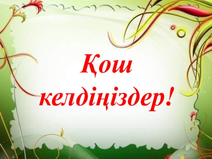 Қош келдіңіздер!