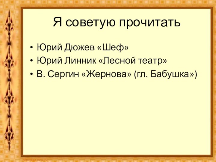 Я советую прочитатьЮрий Дюжев «Шеф»Юрий Линник «Лесной театр»В. Сергин «Жернова» (гл. Бабушка»)