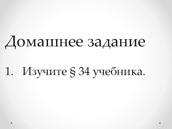 Домашнее задание1.	Изучите § 34 учебника.