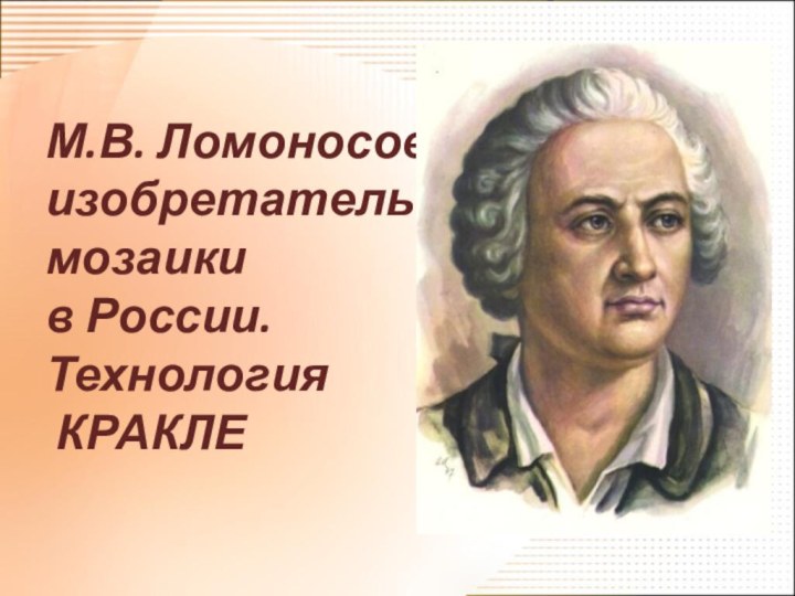 М.В. Ломоносов - изобретатель  мозаики  в России. Технология  КРАКЛЕ