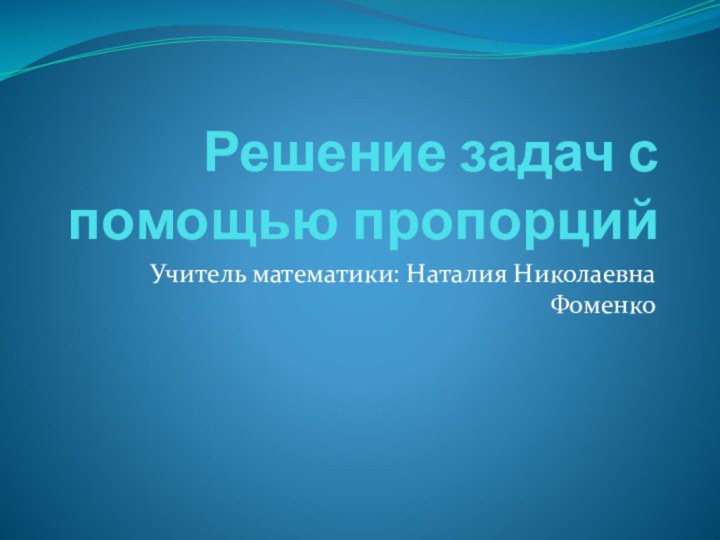 Решение задач с помощью пропорцийУчитель математики: Наталия Николаевна Фоменко