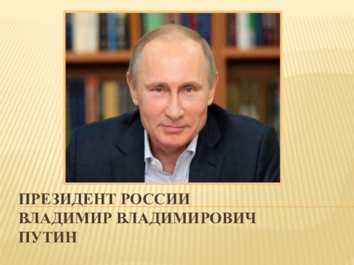 Президент России  Владимир Владимирович  ПУТИН