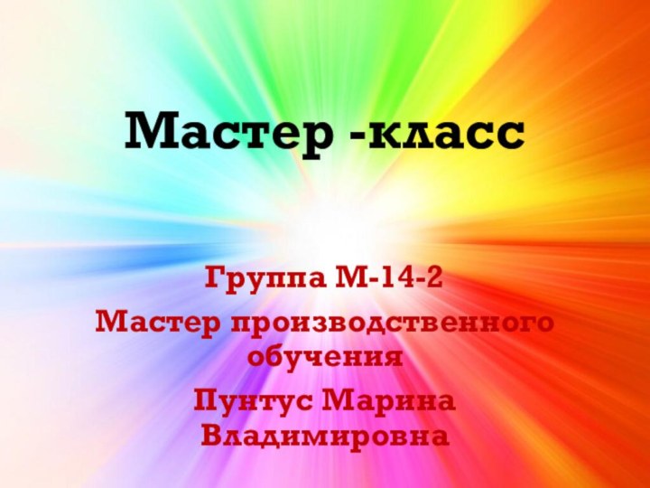 Мастер -классГруппа М-14-2Мастер производственного обучения Пунтус Марина Владимировна