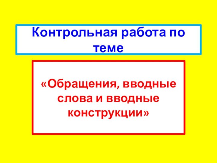 Контрольная работа по теме«Обращения, вводные слова и вводные конструкции»