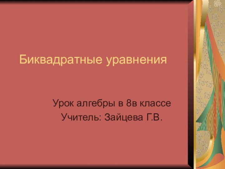 Биквадратные уравненияУрок алгебры в 8в классеУчитель: Зайцева Г.В.