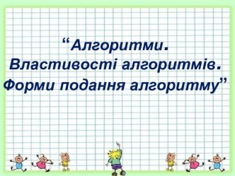 Презентація з практичного курсу інформатики на тему: Алгоритм. Властивості алгоритмів. Форми подання алгоритму. Базові структури алгоритмів. Типи алгоритмів