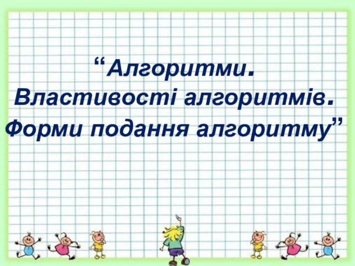 “Алгоритми.  Властивості алгоритмів. Форми подання алгоритму”