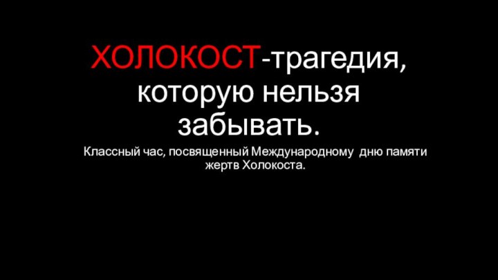 ХОЛОКОСТ-трагедия, которую нельзя забывать.Классный час, посвященный Международному дню памяти жертв Холокоста.