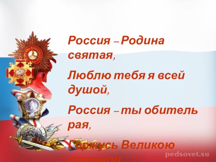 Россия – Родина святая,Люблю тебя я всей душой,Россия – ты обитель рая,Горжусь Великою страной…
