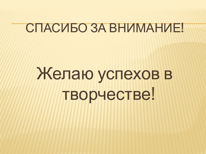 Спасибо за внимание!Желаю успехов в творчестве!