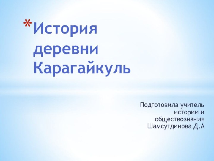 Подготовила учитель истории и обществознания Шамсутдинова Д.А История  деревни  Карагайкуль