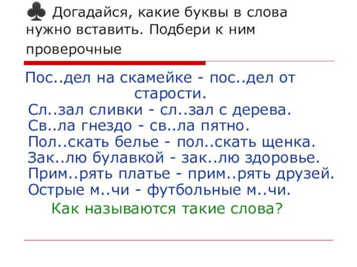 ♣ Догадайся, какие буквы в слова нужно вставить. Подбери к ним проверочные