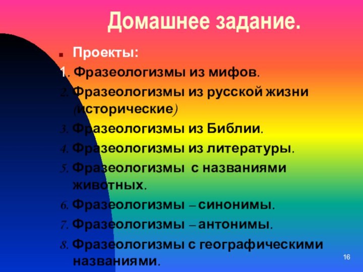 Домашнее задание.Проекты:1. Фразеологизмы из мифов.2. Фразеологизмы из русской жизни (исторические)3. Фразеологизмы из