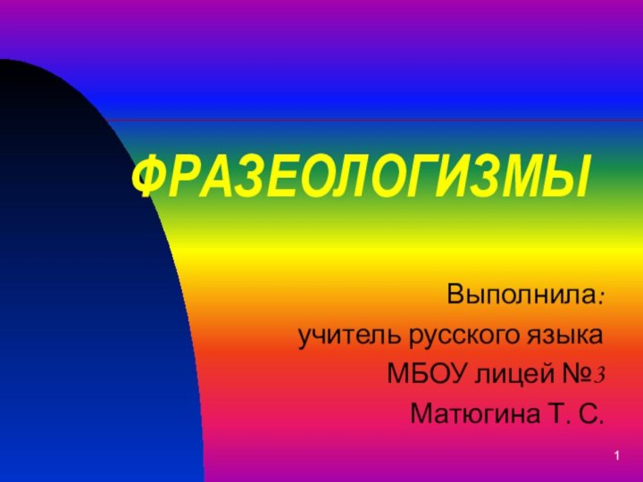 ФРАЗЕОЛОГИЗМЫВыполнила:учитель русского языкаМБОУ лицей №3Матюгина Т. С.