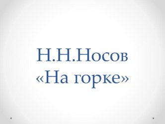 Презентация по чтению художественной литературе рассказ Н.Н.Носова На горке