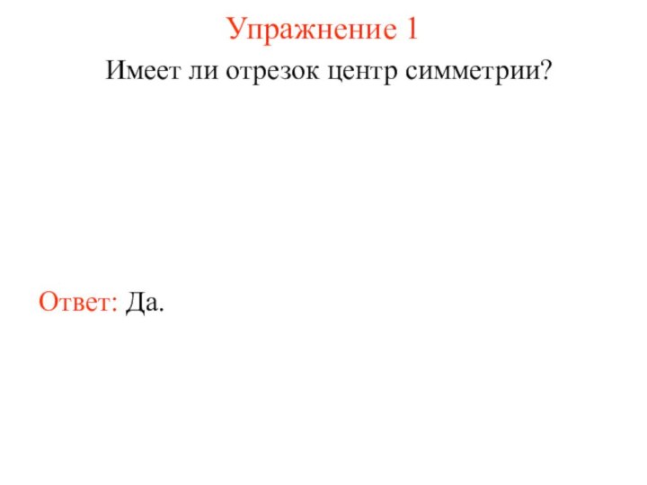 Упражнение 1Имеет ли отрезок центр симметрии?Ответ: Да.