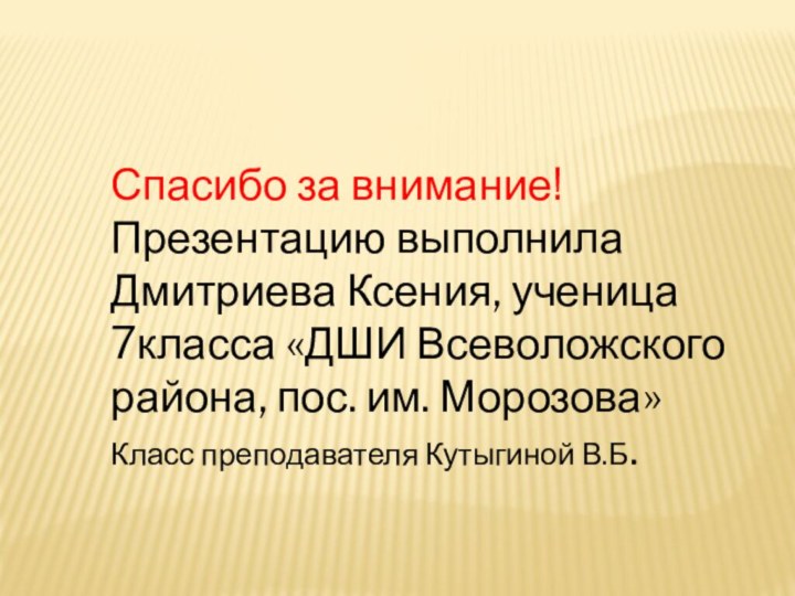 Спасибо за внимание!Презентацию выполнила Дмитриева Ксения, ученица 7класса «ДШИ Всеволожского района, пос.