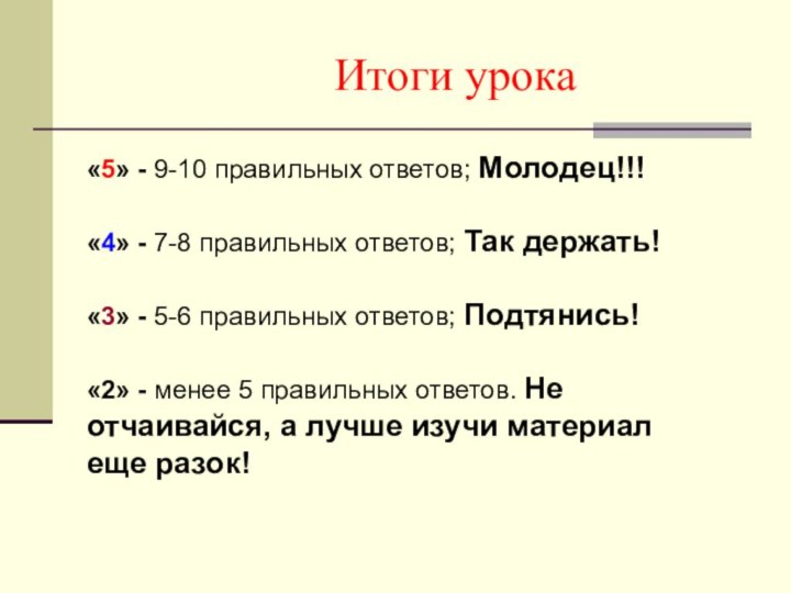 Итоги урока«5» - 9-10 правильных ответов; Молодец!!!«4» - 7-8 правильных ответов; Так