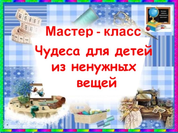 Мастер - классЧудеса для детей из ненужных вещей