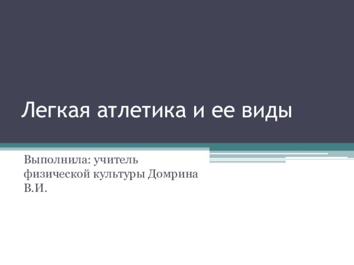 Легкая атлетика и ее виды Выполнила: учитель физической культуры Домрина В.И.