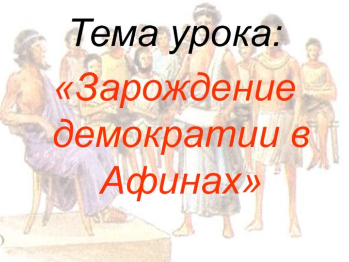 Тема урока:«Зарождение демократии в Афинах»