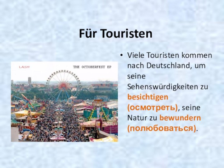 Für TouristenViele Touristen kommen nach Deutschland, um seine Sehenswürdigkeiten zu besichtigen (осмотреть),