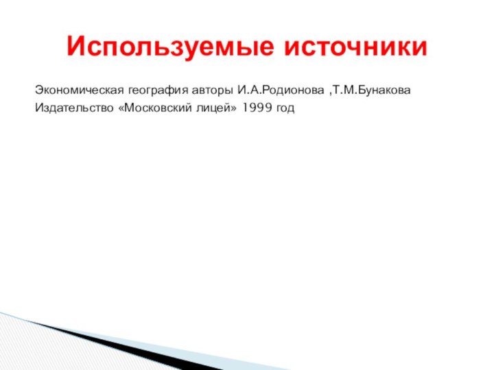 Экономическая география авторы И.А.Родионова ,Т.М.БунаковаИздательство «Московский лицей» 1999 годИспользуемые источники