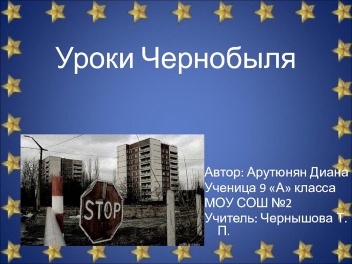 Уроки ЧернобыляАвтор: Арутюнян ДианаУченица 9 «А» классаМОУ СОШ №2Учитель: Чернышова Т.П.