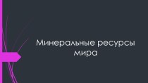 Презентация к уроку географии на тему Минеральные ресурсы мира