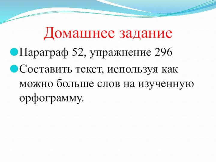 Домашнее задание Параграф 52, упражнение 296Составить текст, используя как можно больше слов на изученную орфограмму.