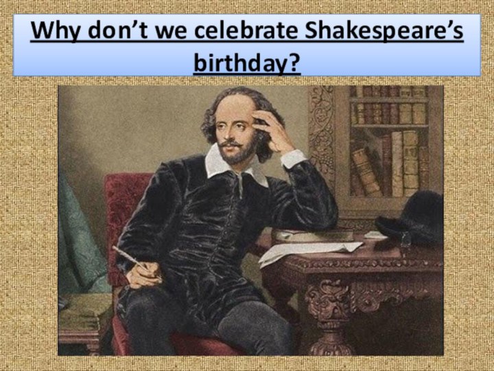 Why don’t we celebrate Shakespeare’s birthday?