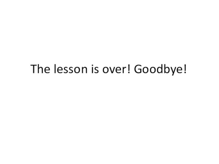 The lesson is over! Goodbye!