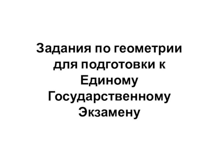 Задания по геометрии для подготовки к Единому Государственному Экзамену