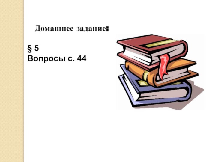 Домашнее задание:§ 5Вопросы с. 44