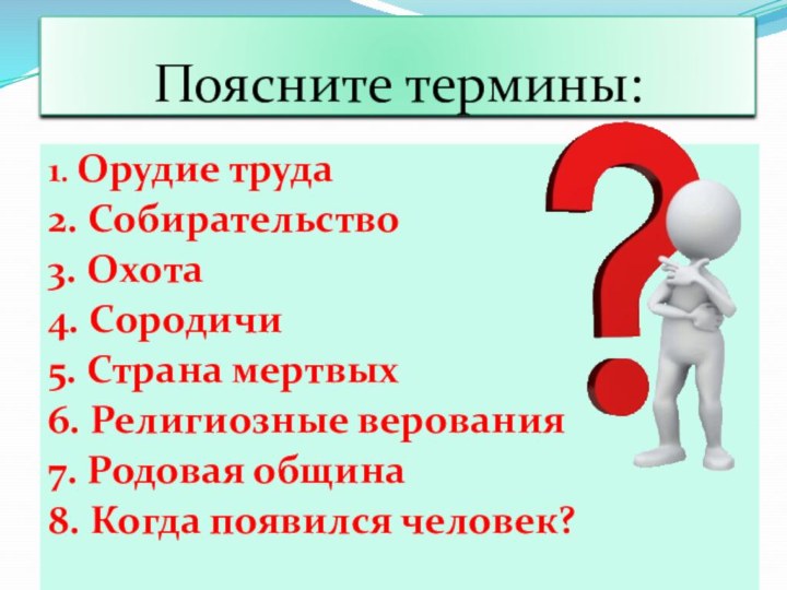 Поясните термины:1. Орудие труда2. Собирательство3. Охота4. Сородичи5. Страна мертвых 6. Религиозные верования7.