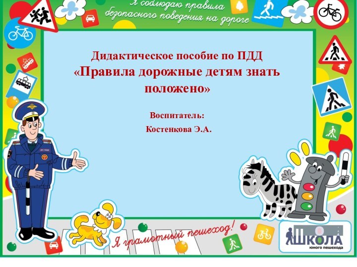 Дидактическое пособие по ПДД«Правила дорожные детям знать положено»Воспитатель: Костенкова Э.А.