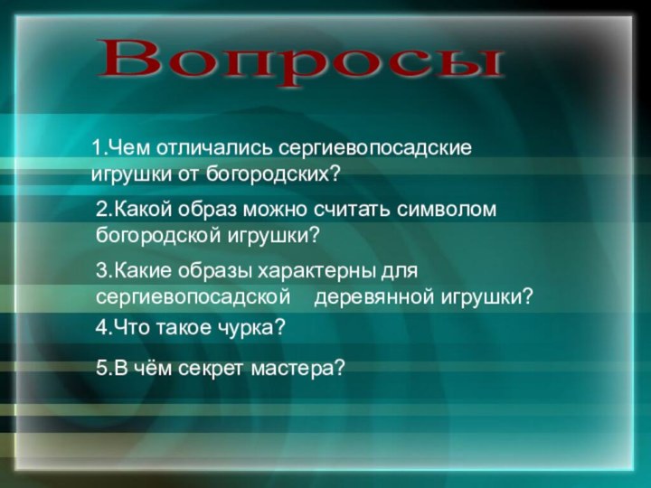 5.В чём секрет мастера?1.Чем отличались сергиевопосадские игрушки от богородских?2.Какой образ можно считать