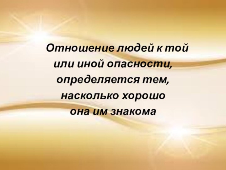 Отношение людей к той или иной опасности, определяется тем, насколько хорошо она им знакома