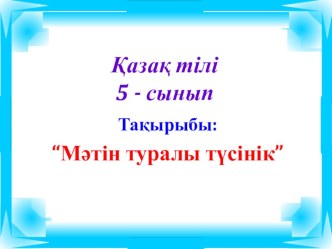 Презентация по казахскому языку на тему Мәтін туралы түсінік (5 сынып)