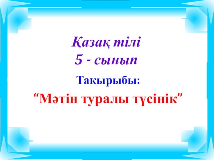 Қазақ тілі5 - сынып Тақырыбы: “Мәтін туралы түсінік”