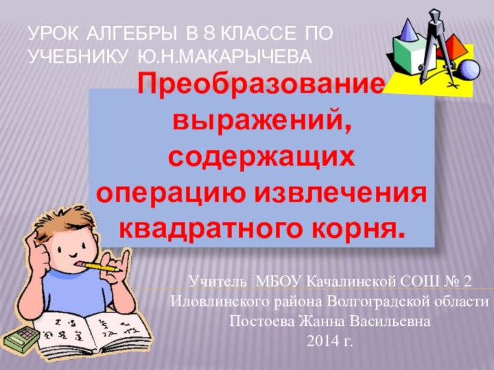 Урок Алгебры в 8 классе по учебнику Ю.Н.МакарычеваПреобразование выражений, содержащих операцию извлечения