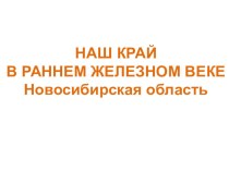 НАШ КРАЙ В РАННЕМ ЖЕЛЕЗНОМ ВЕКЕ Новосибирская область