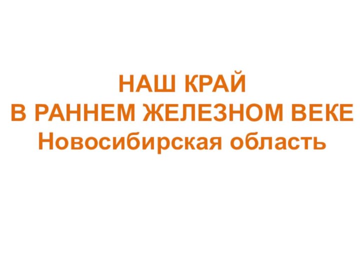 НАШ КРАЙ В РАННЕМ ЖЕЛЕЗНОМ ВЕКЕНовосибирская область